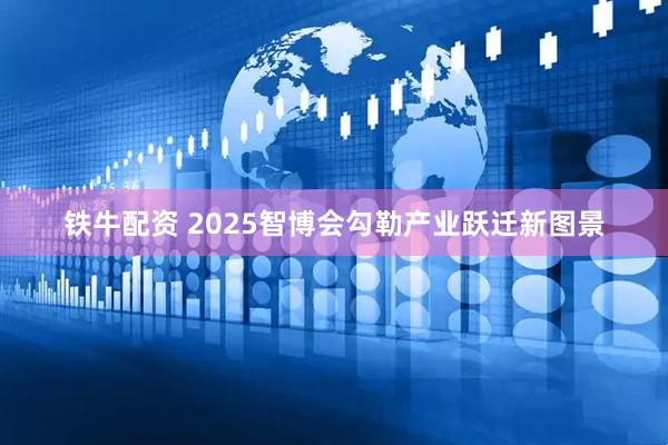 铁牛配资 2025智博会勾勒产业跃迁新图景