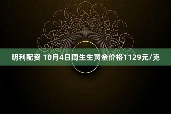 明利配资 10月4日周生生黄金价格1129元/克