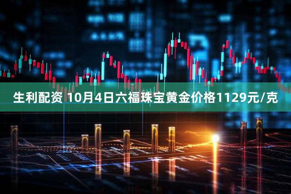 生利配资 10月4日六福珠宝黄金价格1129元/克