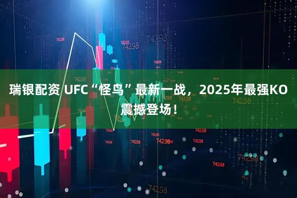 瑞银配资 UFC“怪鸟”最新一战，2025年最强KO震撼登场！