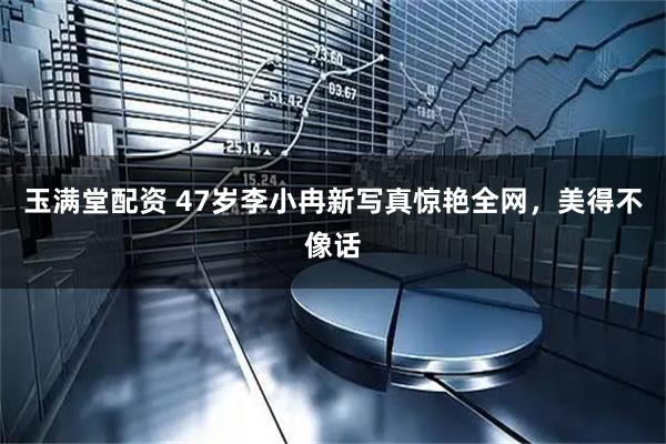 玉满堂配资 47岁李小冉新写真惊艳全网，美得不像话