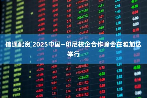 信通配资 2025中国—印尼校企合作峰会在雅加达举行