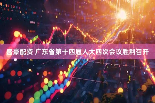 盛豪配资 广东省第十四届人大四次会议胜利召开