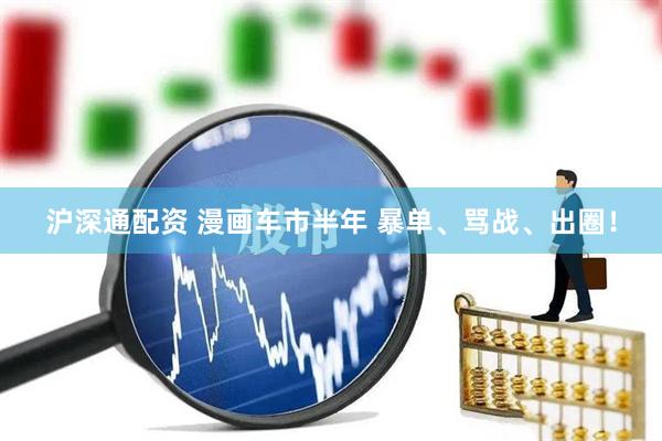 沪深通配资 漫画车市半年 暴单、骂战、出圈！