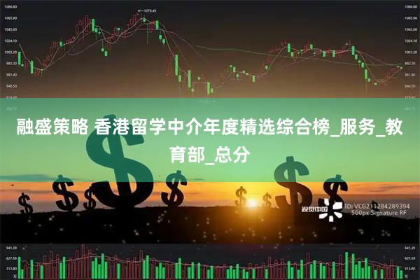 融盛策略 香港留学中介年度精选综合榜_服务_教育部_总分